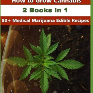 CANNABIS: 2 Books in 1: How to Grow Cannabis & 80+ Medical Marijuana Edible Recipes