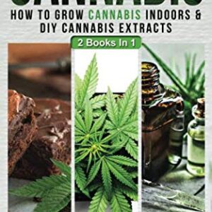 Cannabis: 2 Books In 1 - How To Grow Cannabis Indoors & DIY Cannabis Extracts